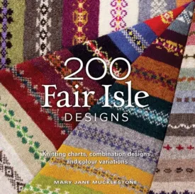 200 Fair Isle Designs: Knitting Charts, Combination Designs, and Colour Variations by Mary Jane Mucklestone